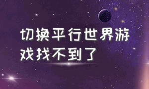 切换平行世界游戏找不到了