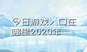 今日游戏入口在哪里2020年