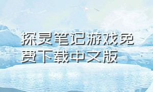 探灵笔记游戏免费下载中文版（如何下载探灵笔记游戏手机版）