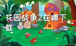 花园战争2在哪下载（花园战争2在哪下载手机版）