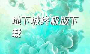 地下城终极版下载（地下城与勇士最终版）