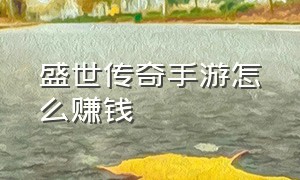 盛世传奇手游怎么赚钱