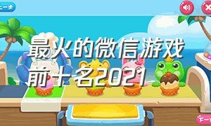 最火的微信游戏前十名2021（微信游戏最火爆的前五名）