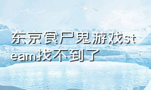 东京食尸鬼游戏steam找不到了