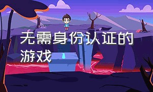 无需身份认证的游戏