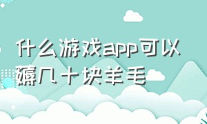 什么游戏app可以薅几十块羊毛