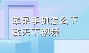 苹果手机怎么下载天下视频