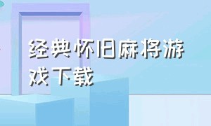 经典怀旧麻将游戏下载（怀旧麻将游戏合集下载）