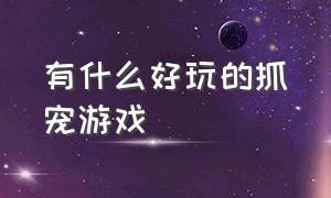 有什么好玩的抓宠游戏（最近又好玩又能抓宠物的游戏）