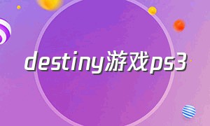 destiny游戏ps3（游戏中的destiny结局）