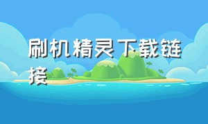 刷机精灵下载链接（刷机精灵手机版）