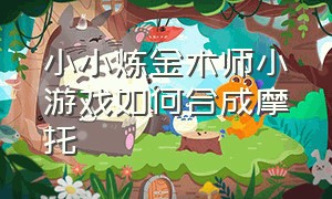 小小炼金术师小游戏如何合成摩托