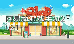 网易新游戏手游2021（网易新游戏手游2021最新消息）