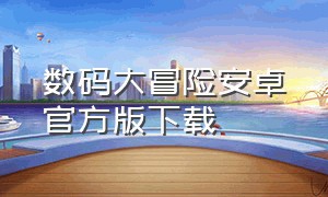 数码大冒险安卓官方版下载