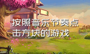 按照音乐节奏点击方块的游戏（按照音乐节奏点击方块的游戏有哪些）