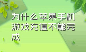 为什么苹果手机游戏充值不能完成