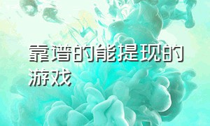 靠谱的能提现的游戏（没套路真正能提现的游戏）