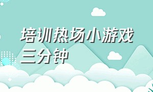 培训热场小游戏三分钟