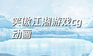 笑傲江湖游戏cg动画