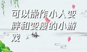 可以操作小人变胖和变瘦的小游戏（可以放小人撒种子的小游戏）