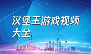 汉堡王游戏视频大全