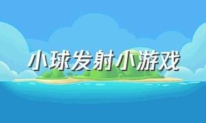 小球发射小游戏（小游戏小球闯关）