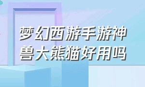 梦幻西游手游神兽大熊猫好用吗