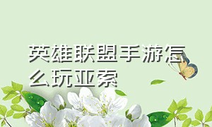 英雄联盟手游怎么玩亚索