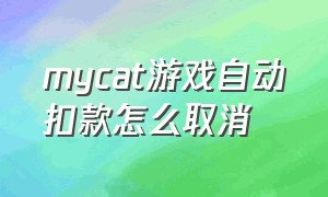 mycat游戏自动扣款怎么取消（mycat游戏怎么下载）