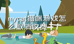 mycat猫咪游戏怎么取消收费