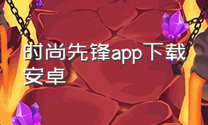 时尚先锋app下载安卓