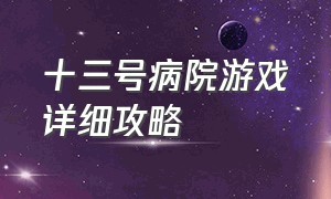 十三号病院游戏详细攻略（十三号病院游戏攻略 大结局）