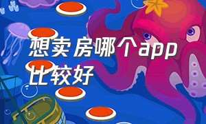 想卖房哪个app比较好（个人卖房用什么app好）