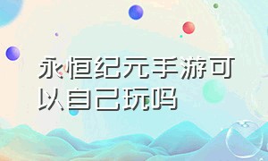 永恒纪元手游可以自己玩吗