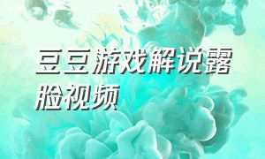 豆豆游戏解说露脸视频