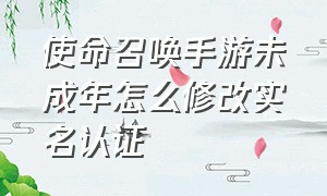 使命召唤手游未成年怎么修改实名认证