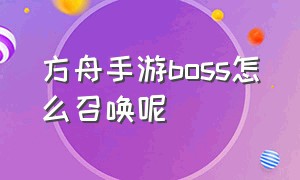 方舟手游boss怎么召唤呢（方舟手游怎么召唤boss视频）