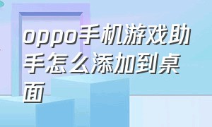 oppo手机游戏助手怎么添加到桌面