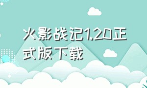 火影战记1.20正式版下载（火影战记1.19官方正版下载）