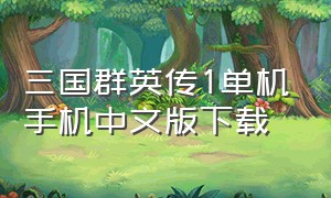 三国群英传1单机手机中文版下载（三国群英传1手机单机版链接）