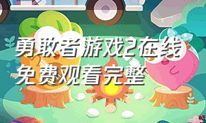 勇敢者游戏2在线免费观看完整（勇敢者的游戏2在线免费观看完整版）