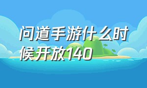 问道手游什么时候开放140