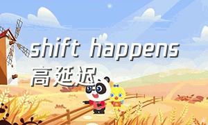 shift happens高延迟（shifthappens怎么设置中文）