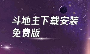 斗地主下载安装免费版（斗地主下载安装免费旧版）