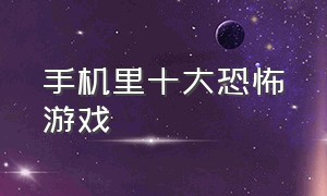 手机里十大恐怖游戏