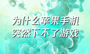 为什么苹果手机突然下不了游戏