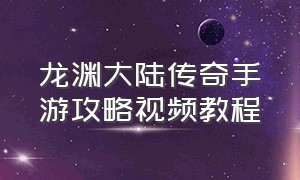 龙渊大陆传奇手游攻略视频教程