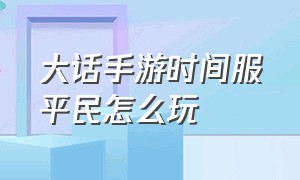 大话手游时间服平民怎么玩