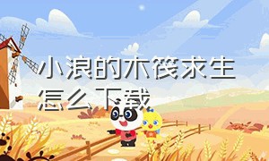 小浪的木筏求生怎么下载（游小浪的木筏求生怎么下载）