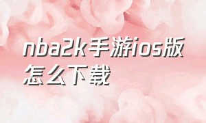 nba2k手游ios版怎么下载（nba2k手游苹果怎么下载不了）